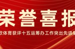 喜报！云顶集团官网体育荣获昭通市委市当局关于十五运会工作先进集体称号！